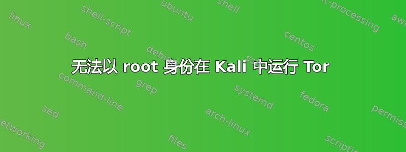 无法以 root 身份在 Kali 中运行 Tor