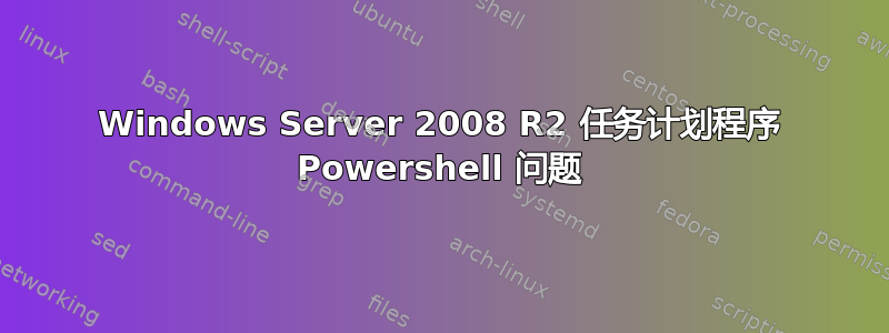 Windows Server 2008 R2 任务计划程序 Powershell 问题