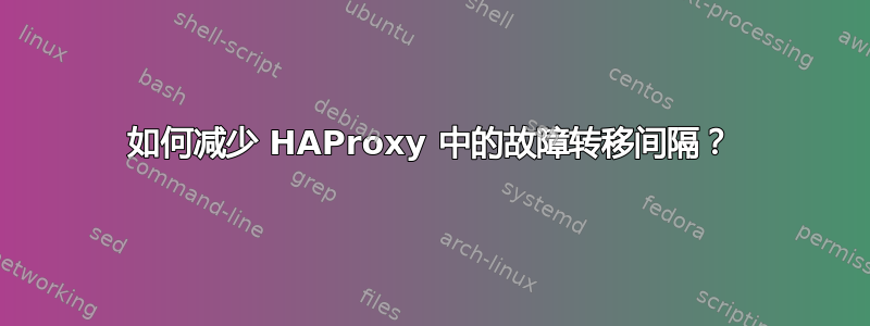 如何减少 HAProxy 中的故障转移间隔？