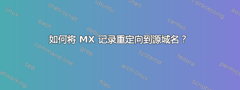 如何将 MX 记录重定向到源域名？