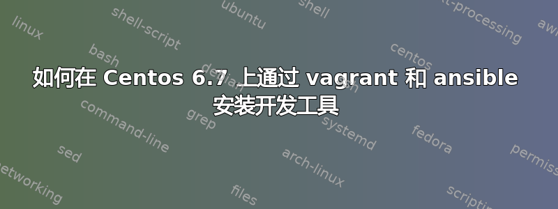 如何在 Centos 6.7 上通过 vagrant 和 ansible 安装开发工具