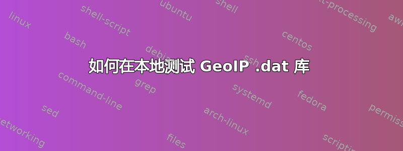 如何在本地测试 GeoIP .dat 库