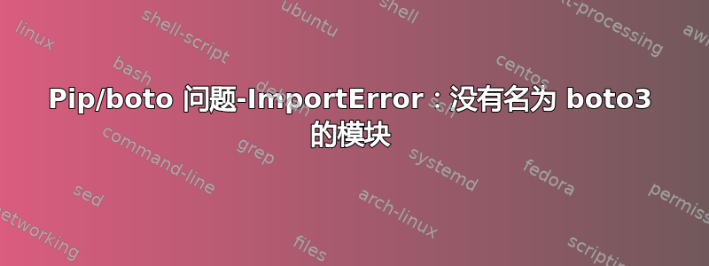 Pip/boto 问题-ImportError：没有名为 boto3 的模块