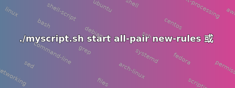 ./myscript.sh start all-pair new-rules 或