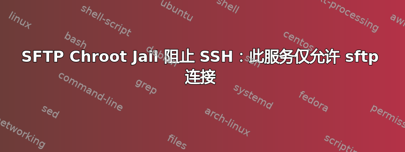 SFTP Chroot Jail 阻止 SSH：此服务仅允许 sftp 连接