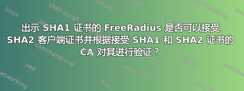 出示 SHA1 证书的 FreeRadius 是否可以接受 SHA2 客户端证书并根据接受 SHA1 和 SHA2 证书的 CA 对其进行验证？