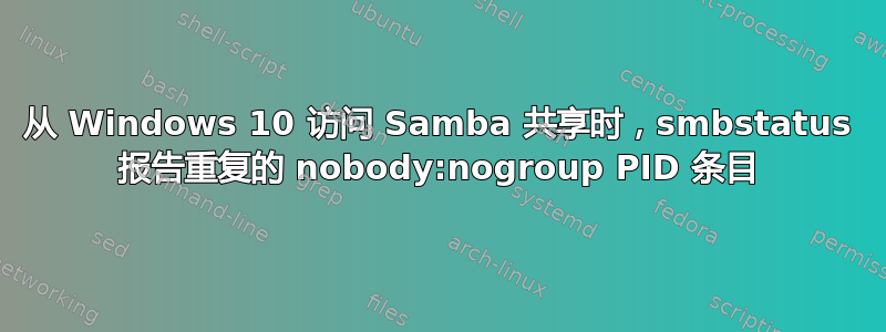 从 Windows 10 访问 Samba 共享时，smbstatus 报告重复的 nobody:nogroup PID 条目