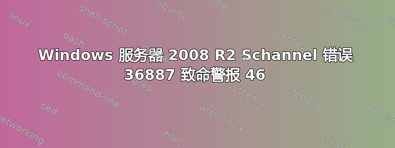 Windows 服务器 2008 R2 Schannel 错误 36887 致命警报 46