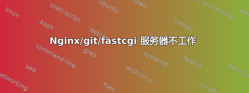 Nginx/git/fastcgi 服务器不工作