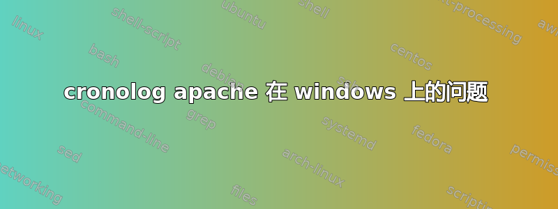 cronolog apache 在 windows 上的问题