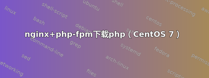 nginx+php-fpm下载php（CentOS 7）