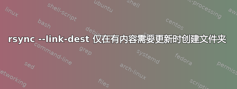 rsync --link-dest 仅在有内容需要更新时创建文件夹