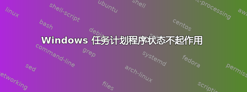 Windows 任务计划程序状态不起作用