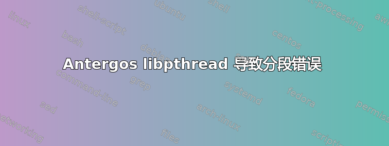 Antergos libpthread 导致分段错误