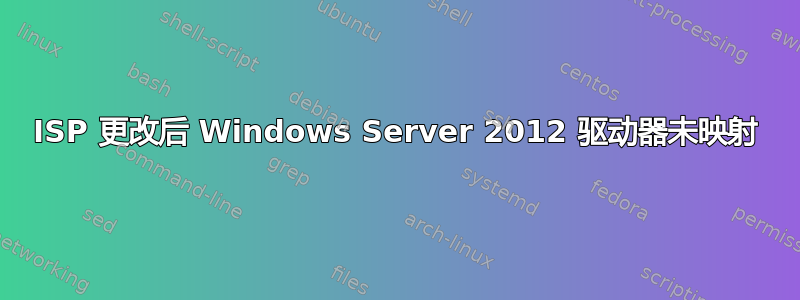 ISP 更改后 Windows Server 2012 驱动器未映射