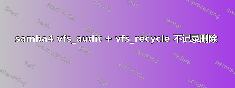 samba4 vfs_audit + vfs_recycle 不记录删除