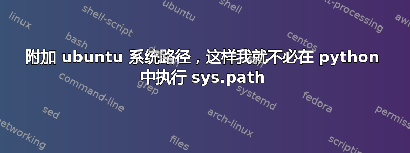 附加 ubuntu 系统路径，这样我就不必在 python 中执行 sys.path