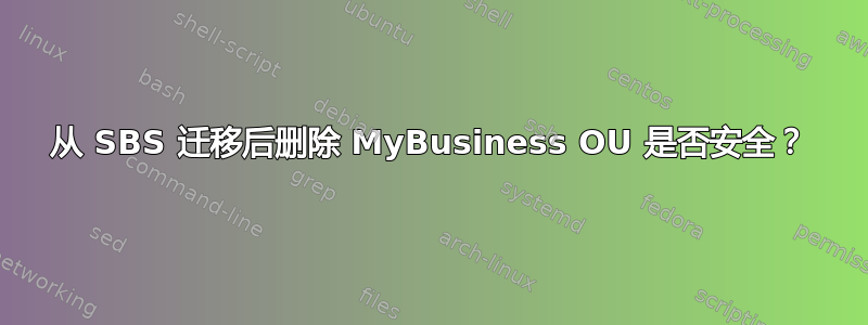 从 SBS 迁移后删除 MyBusiness OU 是否安全？