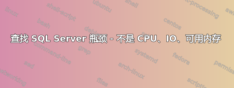 查找 SQL Server 瓶颈 - 不是 CPU、IO、可用内存