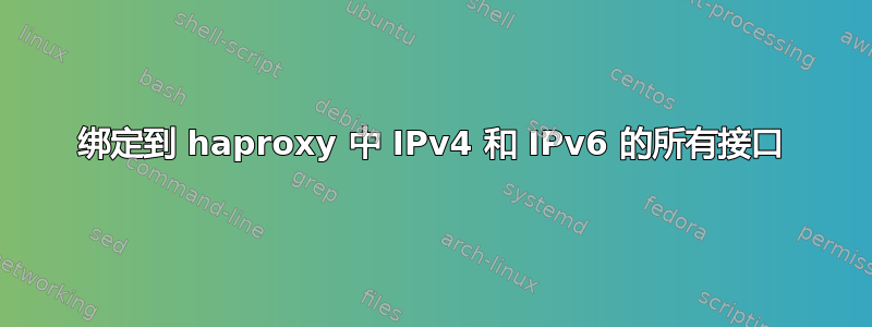 绑定到 haproxy 中 IPv4 和 IPv6 的所有接口