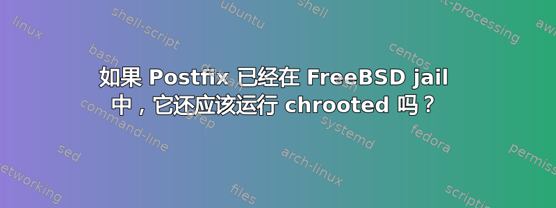 如果 Postfix 已经在 FreeBSD jail 中，它还应该运行 chrooted 吗？