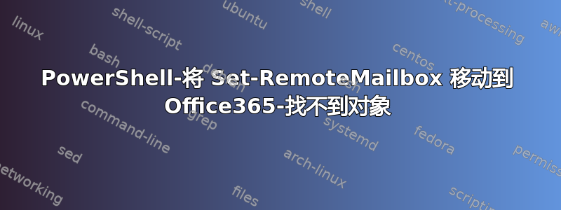 PowerShell-将 Set-RemoteMailbox 移动到 Office365-找不到对象