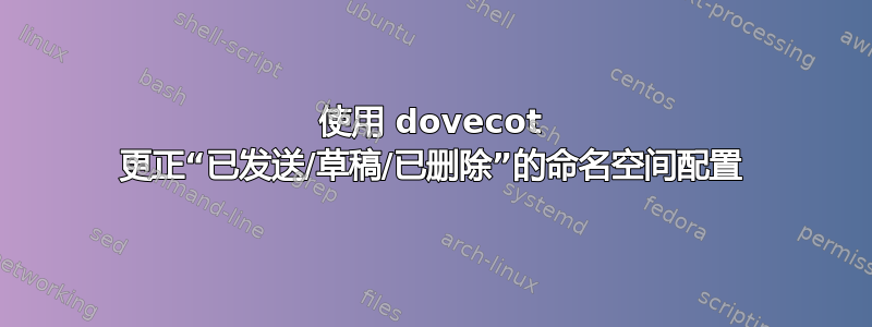 使用 dovecot 更正“已发送/草稿/已删除”的命名空间配置