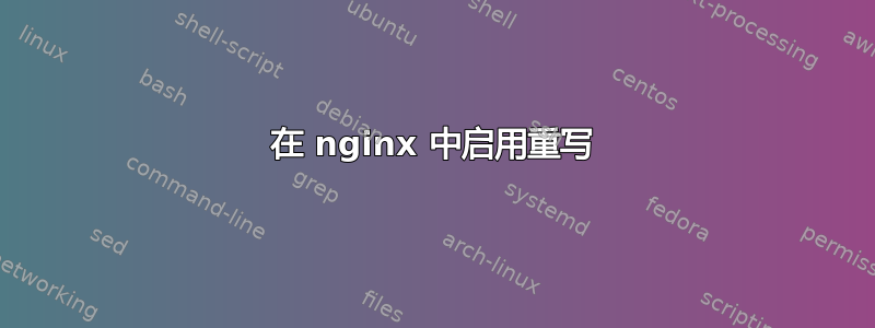 在 nginx 中启用重写