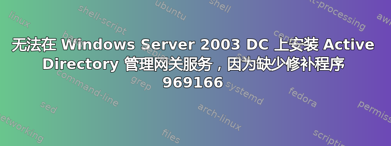 无法在 Windows Server 2003 DC 上安装 Active Directory 管理网关服务，因为缺少修补程序 969166