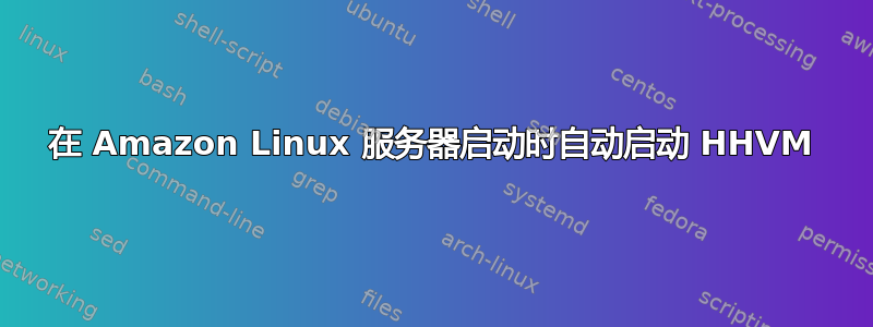 在 Amazon Linux 服务器启动时自动启动 HHVM