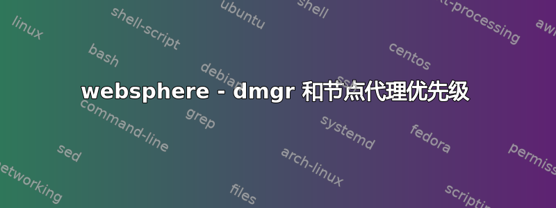 websphere - dmgr 和节点代理优先级