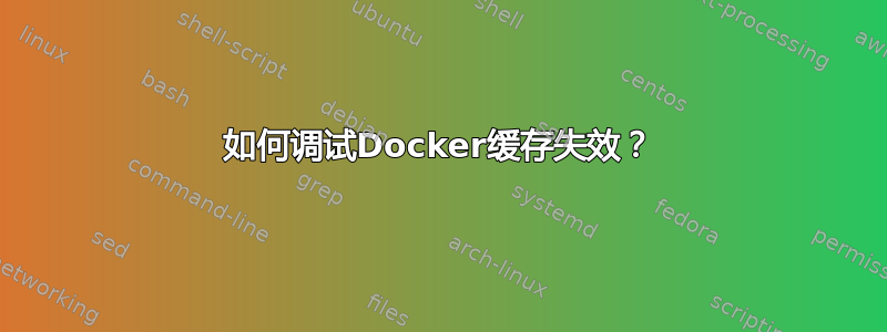 如何调试Docker缓存失效？