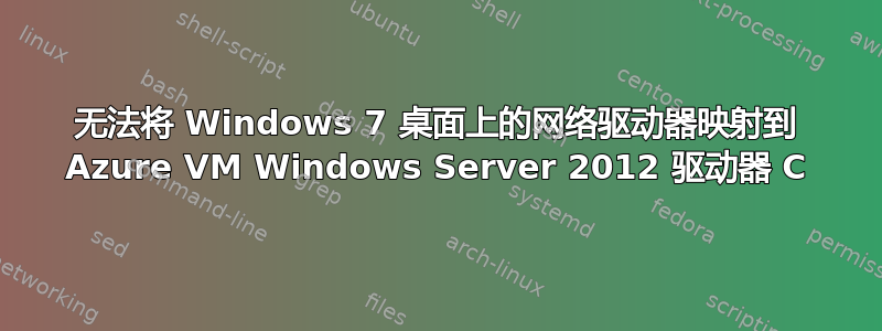 无法将 Windows 7 桌面上的网络驱动器映射到 Azure VM Windows Server 2012 驱动器 C