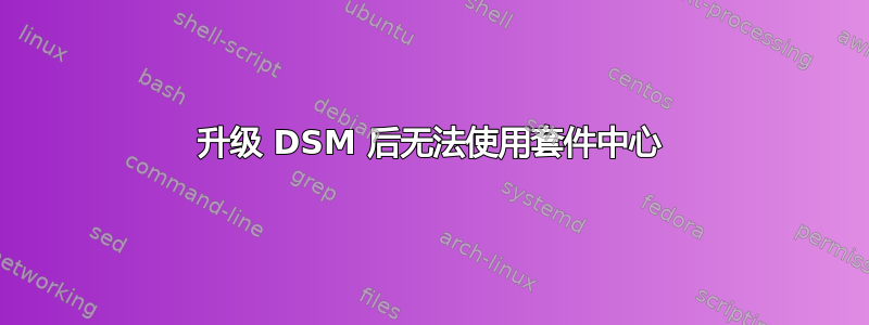 升级 DSM 后无法使用套件中心