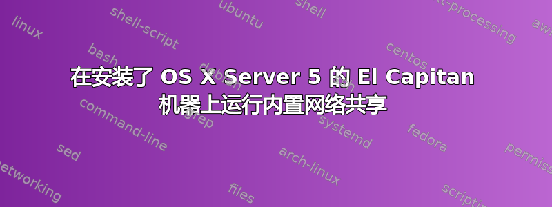 在安装了 OS X Server 5 的 El Capitan 机器上运行内置网络共享