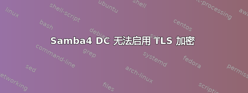 Samba4 DC 无法启用 TLS 加密