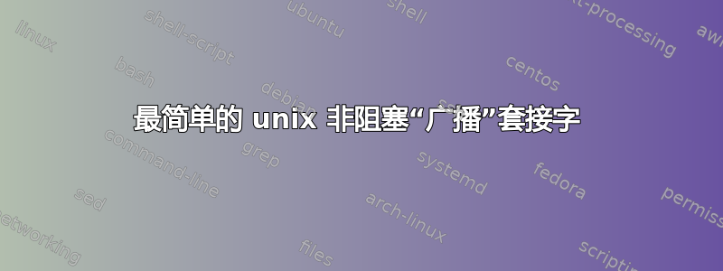 最简单的 unix 非阻塞“广播”套接字