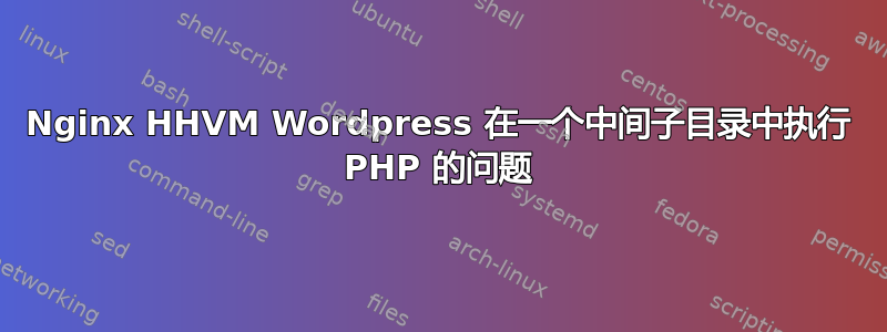 Nginx HHVM Wordpress 在一个中间子目录中执行 PHP 的问题