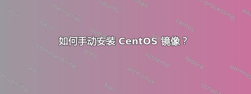 如何手动安装 CentOS 镜像？