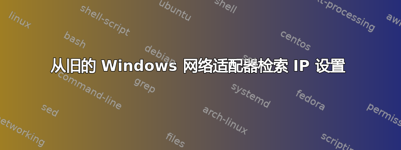 从旧的 Windows 网络适配器检索 IP 设置