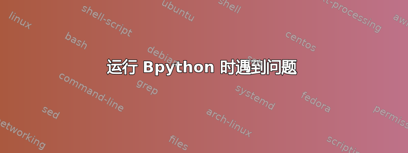 运行 Bpython 时遇到问题