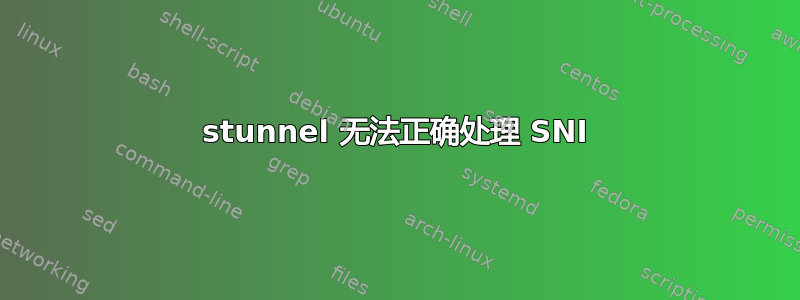 stunnel 无法正确处理 SNI