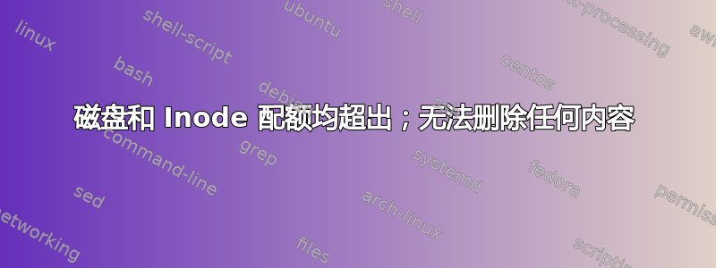 磁盘和 Inode 配额均超出；无法删除任何内容