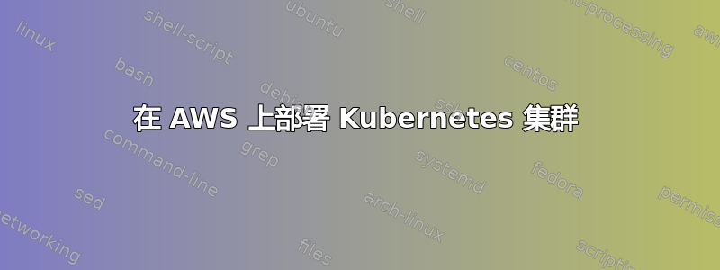 在 AWS 上部署 Kubernetes 集群