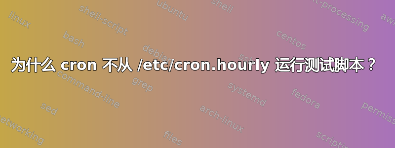 为什么 cron 不从 /etc/cron.hourly 运行测试脚本？