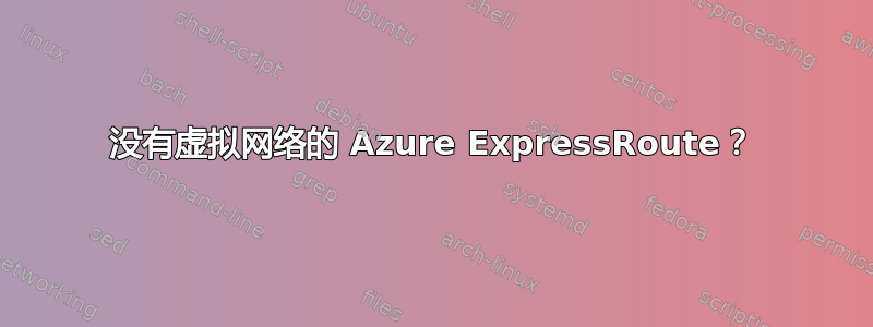 没有虚拟网络的 Azure ExpressRoute？