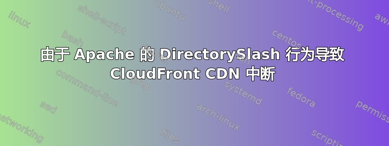 由于 Apache 的 DirectorySlash 行为导致 CloudFront CDN 中断