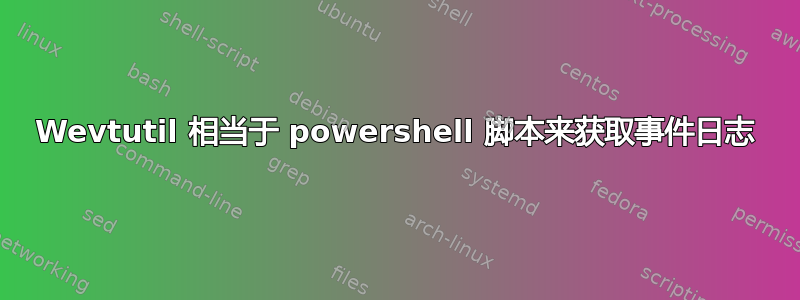 Wevtutil 相当于 powershell 脚本来获取事件日志