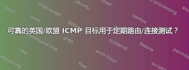 可靠的英国/欧盟 ICMP 目标用于定期路由/连接测试？