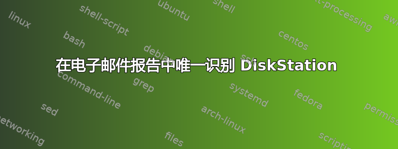 在电子邮件报告中唯一识别 DiskStation